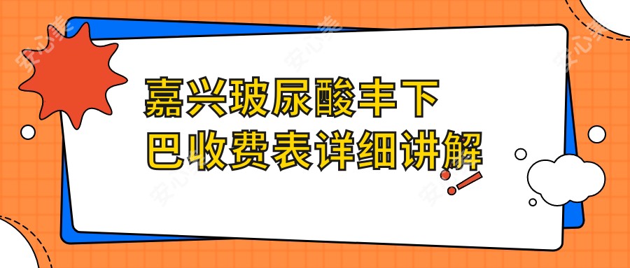 嘉兴玻尿酸丰下巴收费表详细讲解