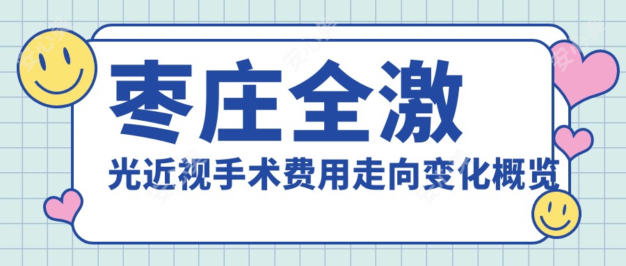 枣庄全激光近视手术费用走向变化概览