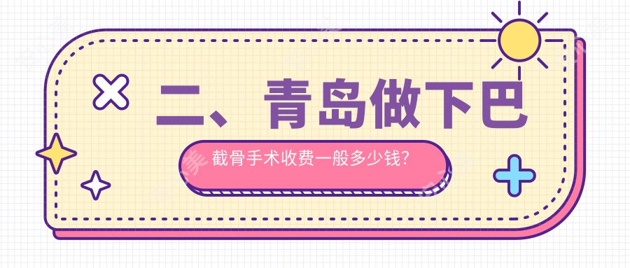 二、青岛做下巴截骨手术收费一般多少钱？诺美德部23159|博士医美22660|波罗蜜16090