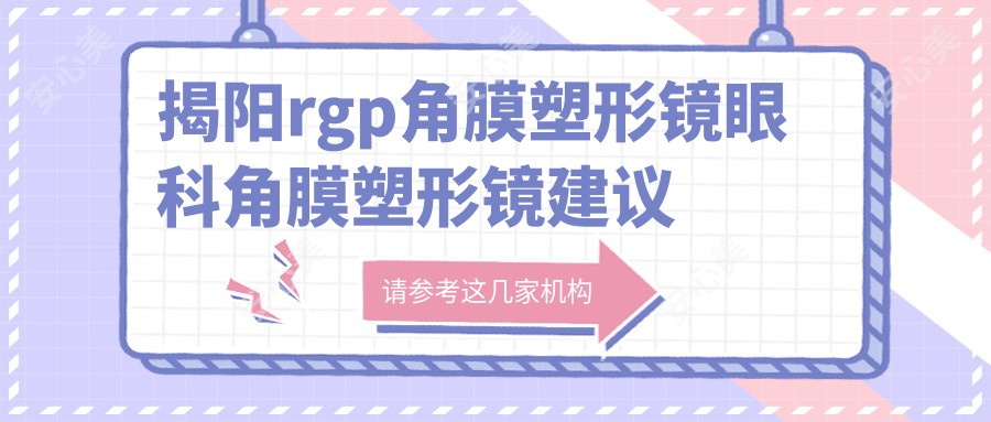 揭阳rgp角膜塑形镜眼科角膜塑形镜建议