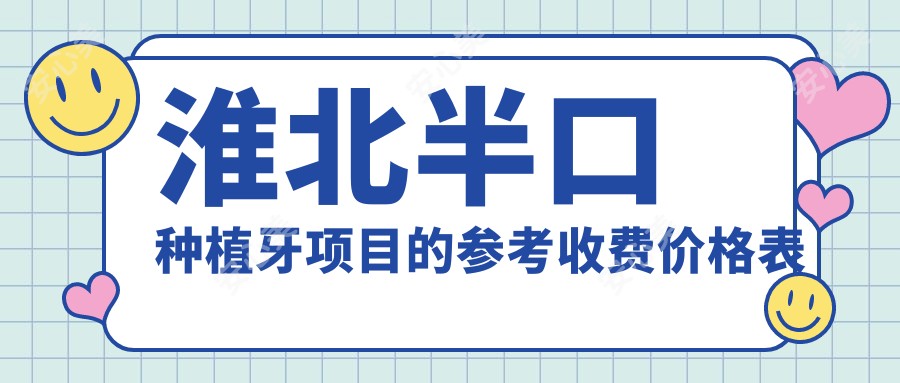 淮北半口种植牙项目的参考收费价格表