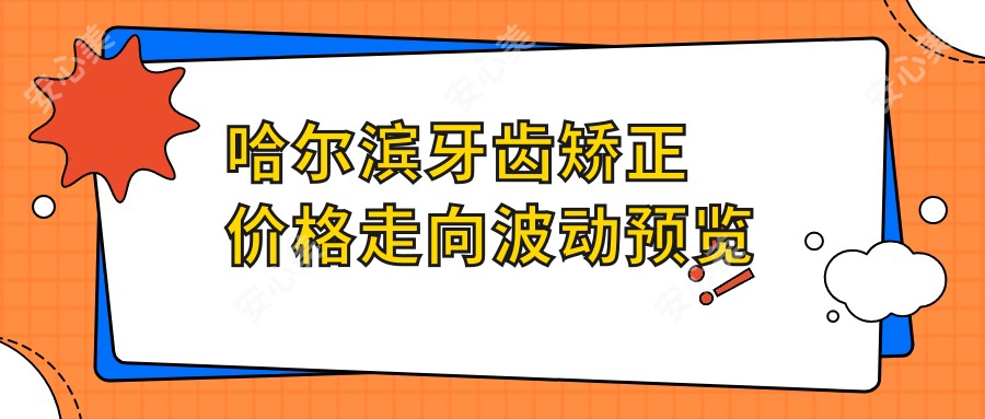 哈尔滨牙齿矫正价格走向波动预览