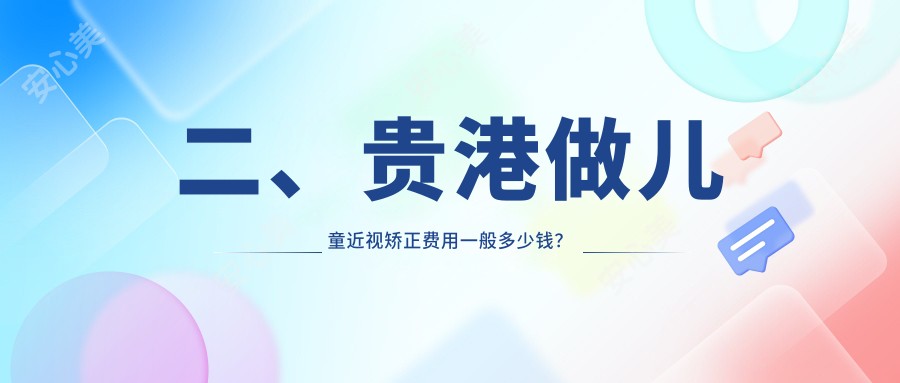 二、贵港做儿童近视矫正费用一般多少钱？华厦1760/1768/2080