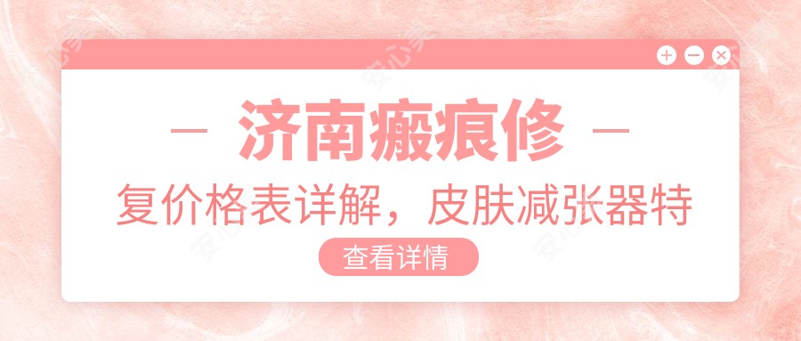 济南瘢痕修复价格表详解，皮肤减张器特惠仅需150元起，实惠选择！