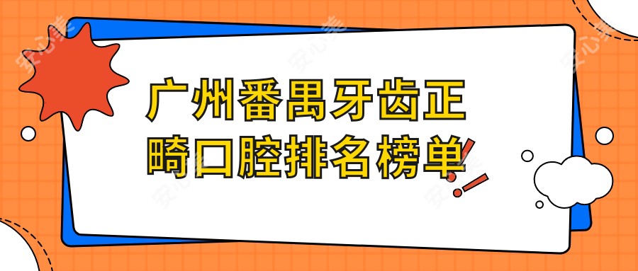 广州番禺牙齿正畸口腔排名榜单