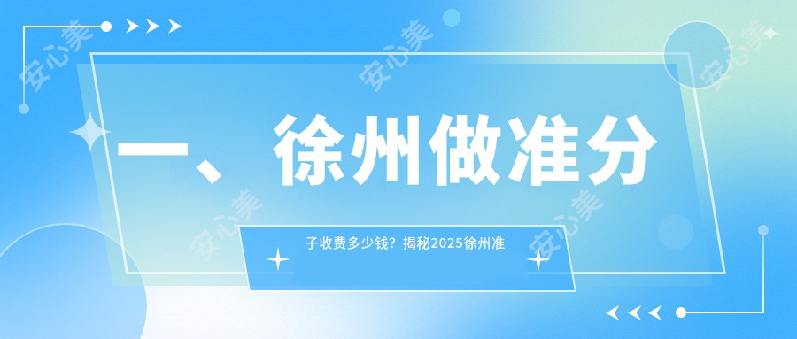 一、徐州做准分子收费多少钱？揭秘2025徐州准分子价目单