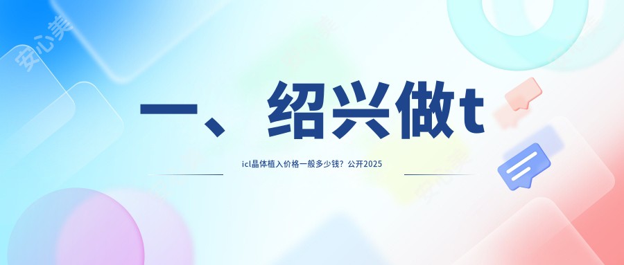 一、绍兴做ticl晶体植入价格一般多少钱？公开2025绍兴ticl晶体植入价目单