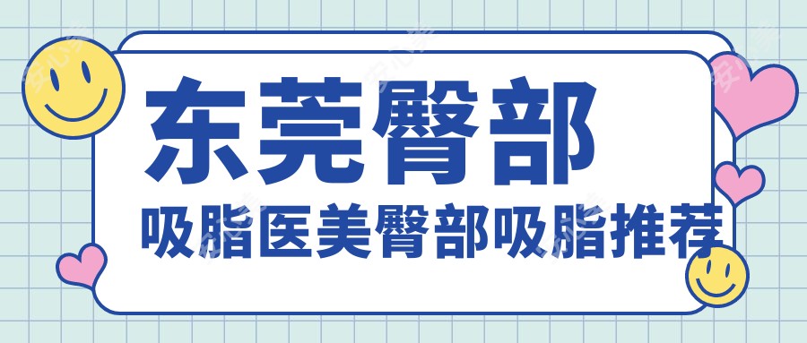 东莞臀部吸脂医美臀部吸脂推荐