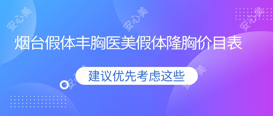 烟台假体丰胸医美假体隆胸价目表