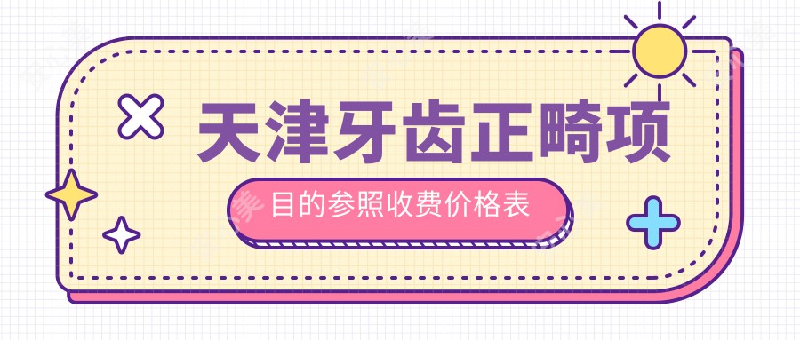 天津牙齿正畸项目的参照收费价格表