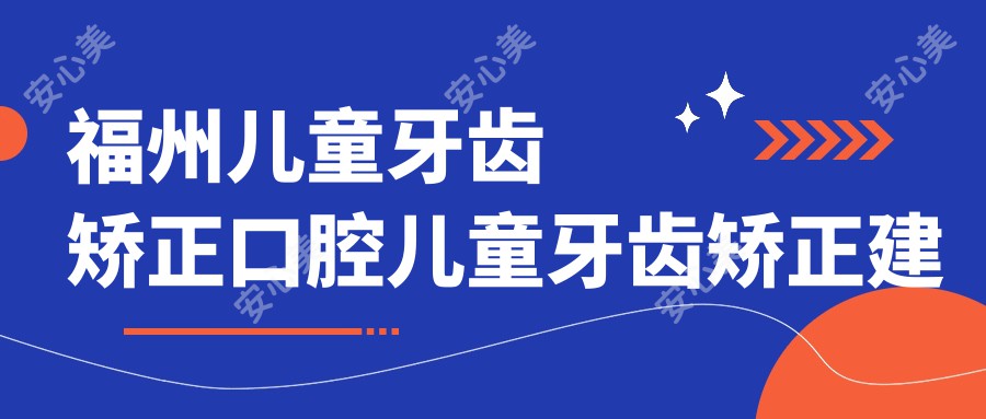 福州儿童牙齿矫正口腔儿童牙齿矫正建议