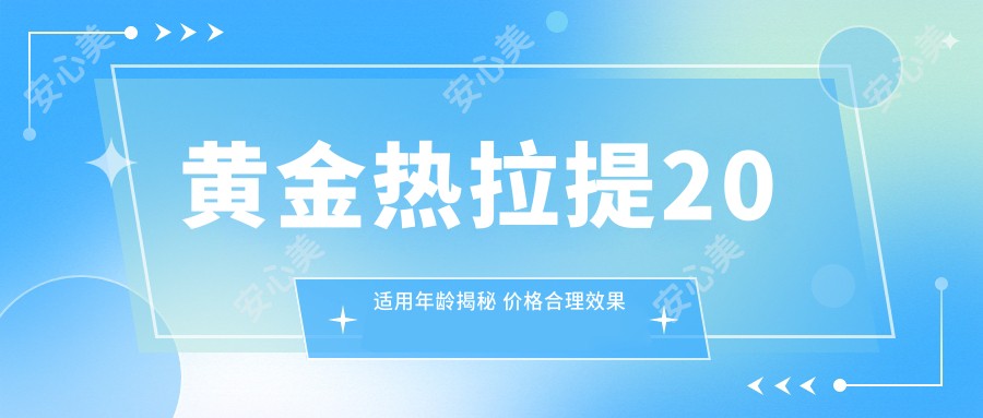 黄金热拉提20适用年龄揭秘 价格合理疗效排名如何