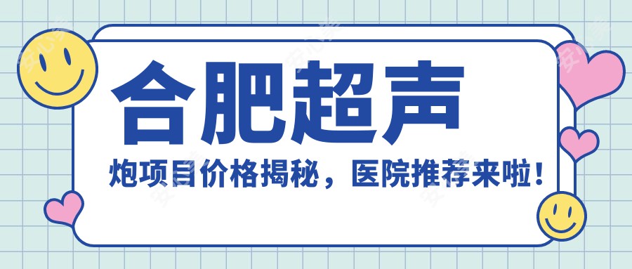 合肥超声炮项目价格揭秘，医院推荐来啦！