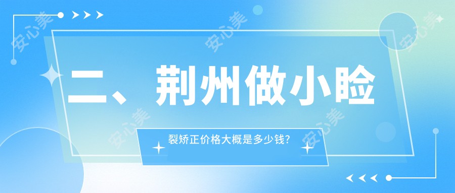 二、荆州做小睑裂矫正价格大概是多少钱？华厦眼科5669、洛基4599、4160