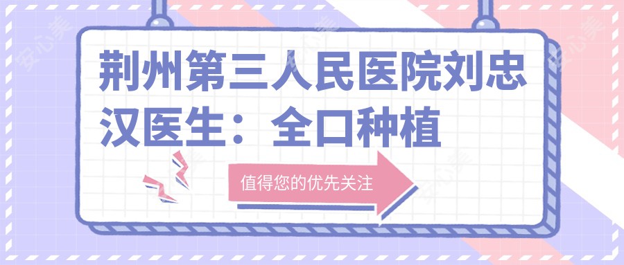 荆州第三人民医院刘忠汉医生：全口种植牙与美容冠医生，30年口腔医学经验