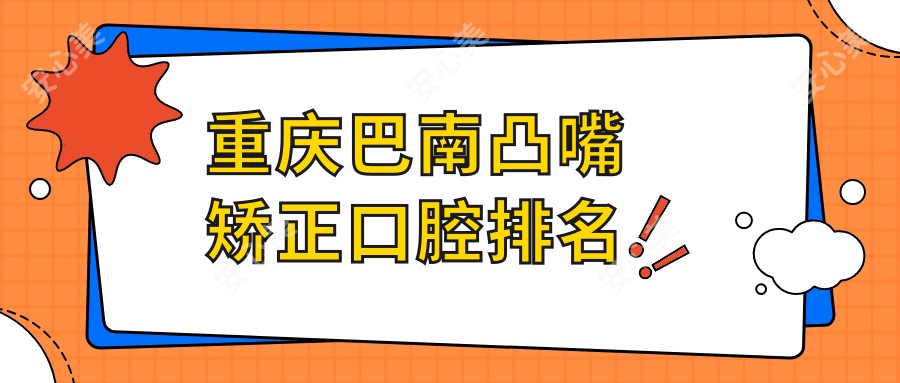 重庆巴南凸嘴矫正口腔排名