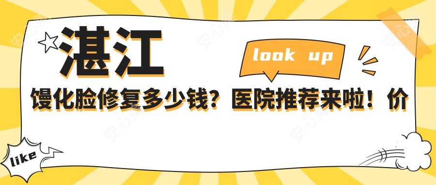 湛江馒化脸修复多少钱？医院推荐来啦！价格表速览