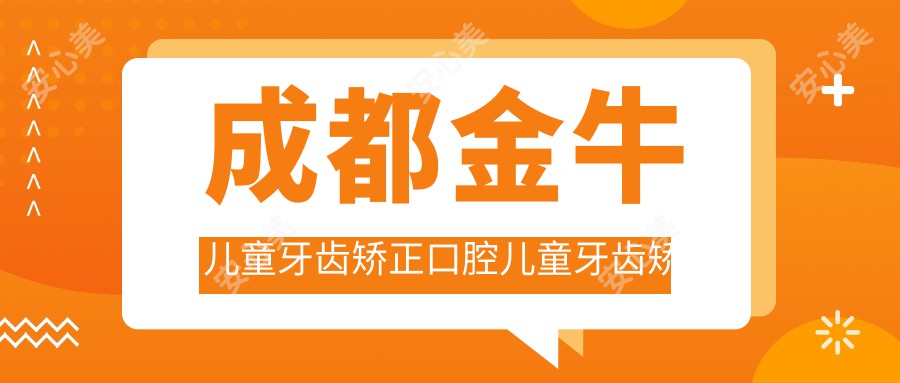 成都金牛儿童牙齿矫正口腔儿童牙齿矫正建议