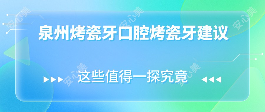 泉州烤瓷牙口腔烤瓷牙建议