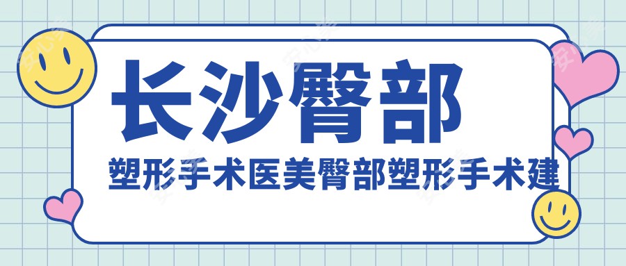 长沙臀部塑形手术医美臀部塑形手术建议