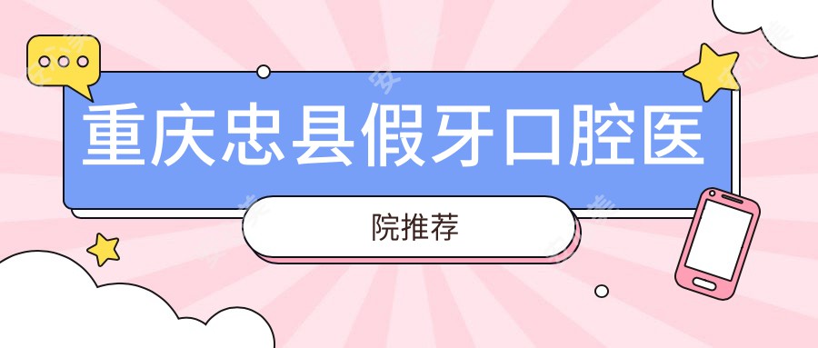 重庆忠县假牙口腔医院推荐