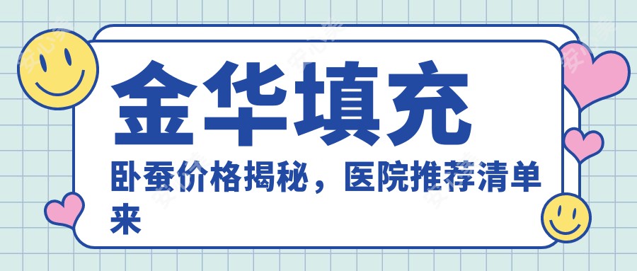 金华填充卧蚕价格揭秘，医院推荐清单来啦！