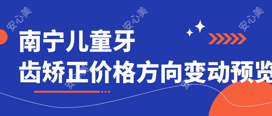 南宁儿童牙齿矫正价格方向变动预览