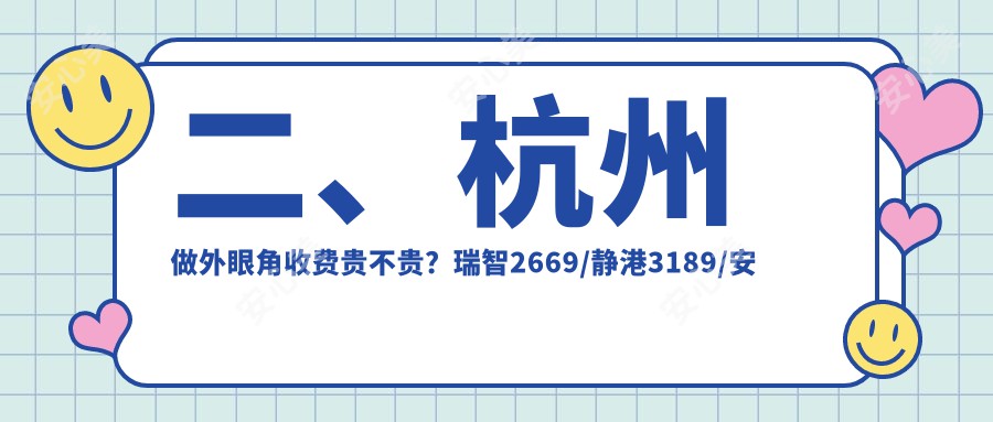 二、杭州做外眼角收费贵不贵？瑞智2669/静港3189/安禾2789