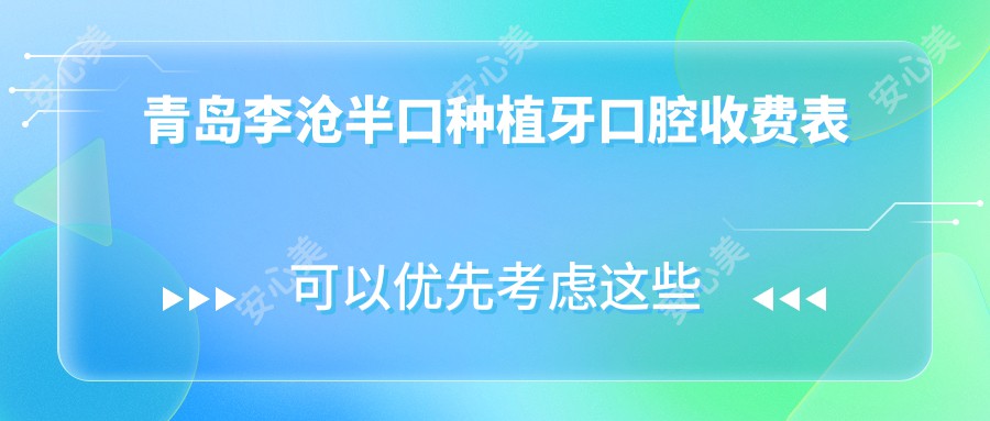 青岛李沧半口种植牙口腔收费表