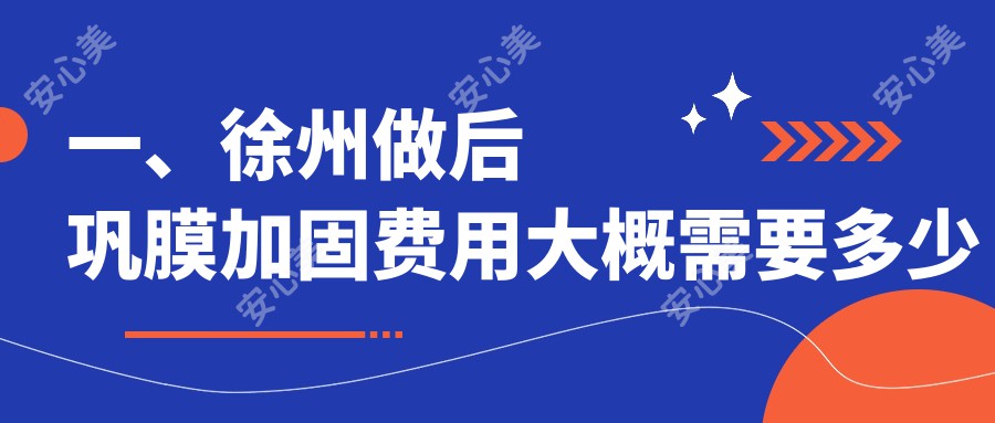 一、徐州做后巩膜加固费用大概需要多少钱？公开2025徐州后巩膜加固价格表