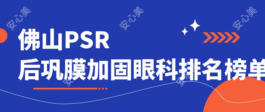 佛山PSR后巩膜加固眼科排名榜单