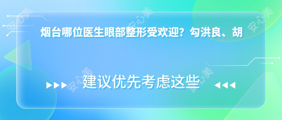 烟台哪位医生眼部整形受欢迎？勾洪良、胡一九、富晓雷医生如何选？