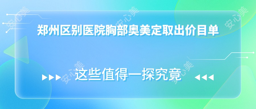 郑州区别医院胸部奥美定取出价目单