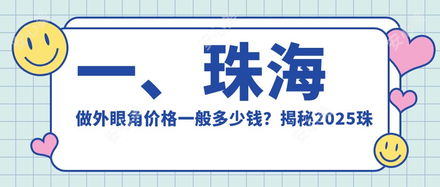 一、珠海做外眼角价格一般多少钱？揭秘2025珠海外眼角价格表