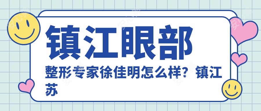 镇江眼部整形医生徐佳明怎么样？镇江苏王医疗美容院长技术解析！