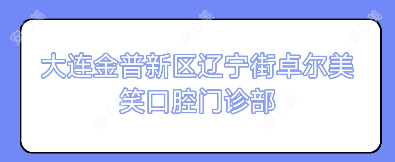 大连金普新区辽宁街卓尔美笑口腔门诊部