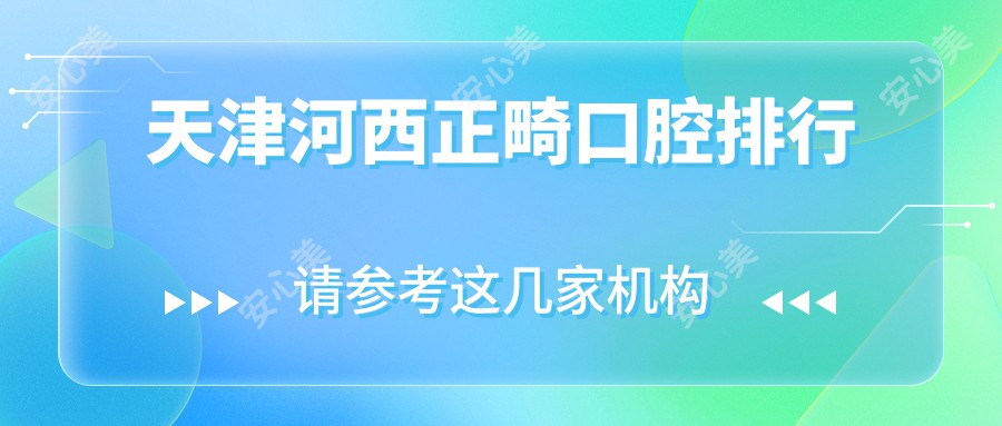 天津河西正畸口腔排行