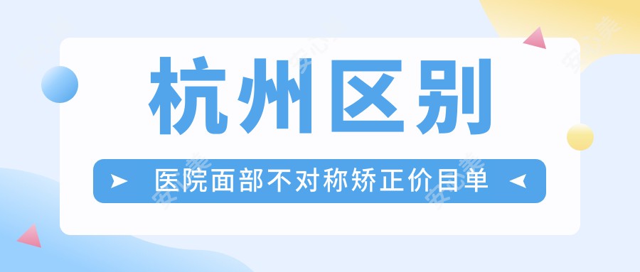 杭州区别医院面部不对称矫正价目单