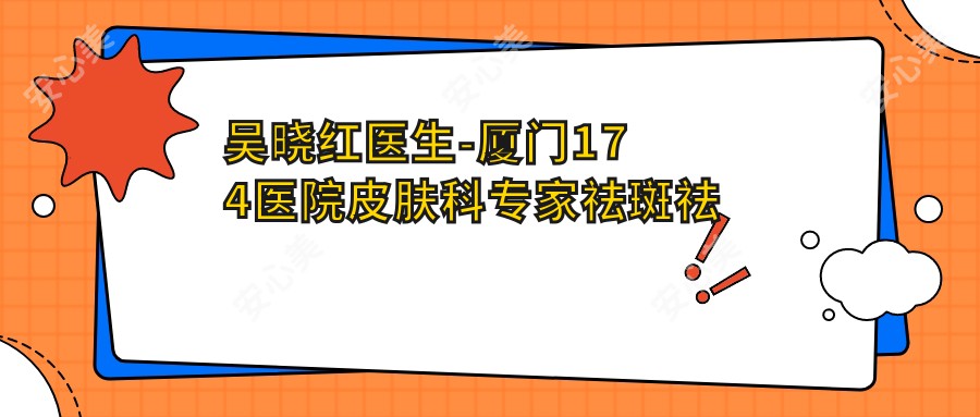 吴晓红医生-厦门174医院皮肤科医生祛斑祛眼袋实例疗效显著