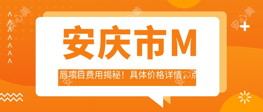 安庆市M唇项目费用揭秘！具体价格详情，点击这里获取！