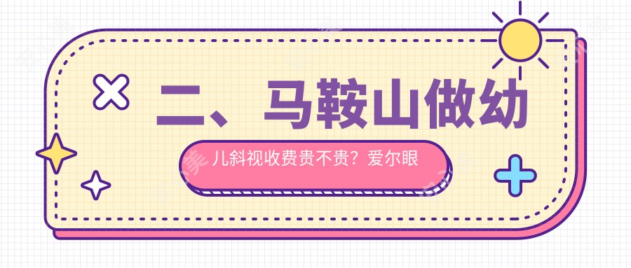 二、马鞍山做幼儿斜视收费贵不贵？爱尔眼科3060、3199、3360