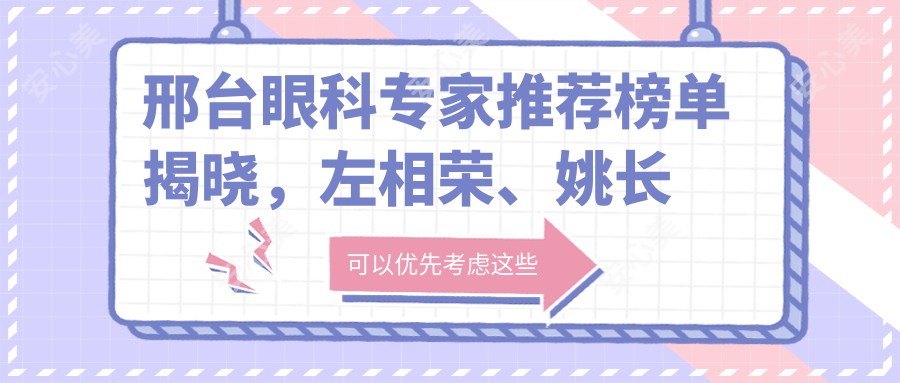 邢台眼科医生推荐榜单揭晓，左相荣、姚长海、史素恩等医生擅长眼部治疗