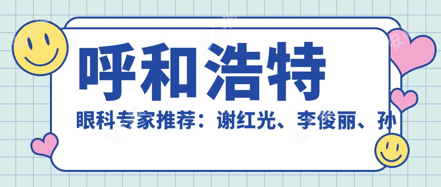 呼和浩特眼科医生推荐：谢红光、李俊丽、孙励，精通白内障、眼底病等眼部诊疗