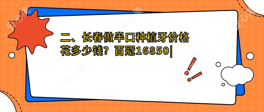 二、长春做半口种植牙价格花多少钱？百冠16850|高新金麦19680|国医21598