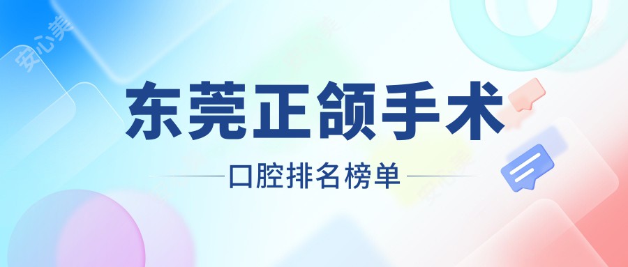 东莞正颌手术口腔排名榜单