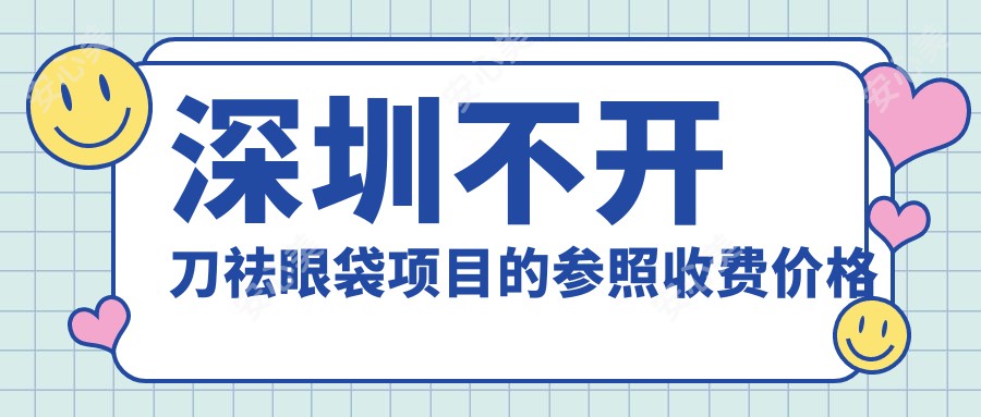 深圳不开刀祛眼袋项目的参照收费价格表