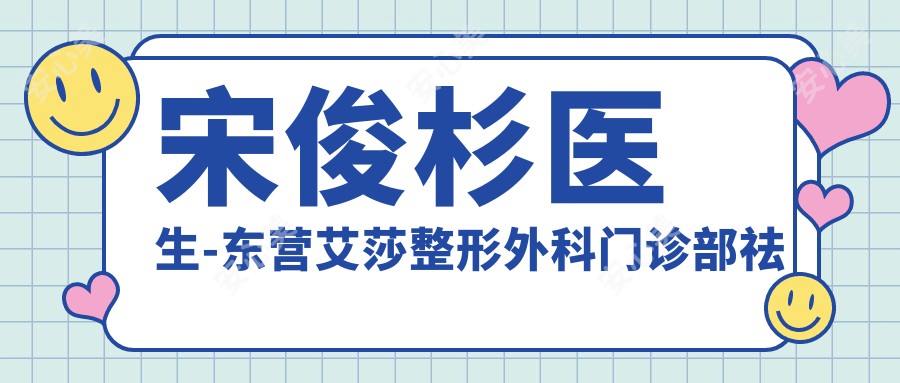 宋俊杉医生-东营艾莎整形外科门诊部祛斑美白除皱医生