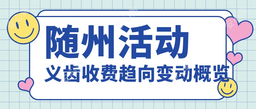 随州活动义齿收费趋向变动概览