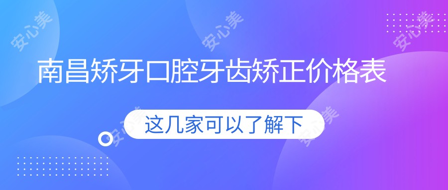 南昌矫牙口腔牙齿矫正价格表