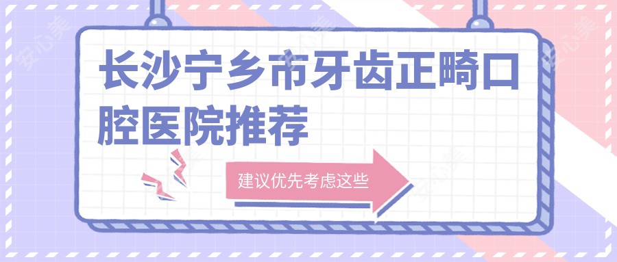 长沙宁乡市牙齿正畸口腔医院推荐